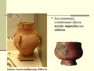  Στις ανασκαφές
εντοπίστηκαν πήλινα
αγγεία, σφραγίδες και
ειδώλια.
Σέσκλο. Αγγείο αποθήκευσης. 5300 π.Χ.
 