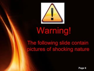 Powerpoint Templates
Page 6
The following slide contain
pictures of shocking nature
Warning!
 
