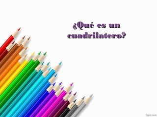 ¿Qué es un¿Qué es un
cuadrilatero?cuadrilatero?