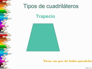 Tipos de cuadriláteros
Trapecio
Tiene un par de lados paralelos