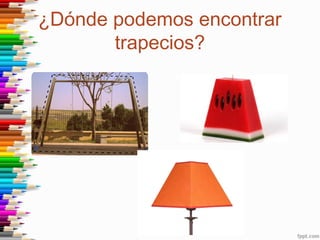 ¿Dónde podemos encontrar
trapecios?