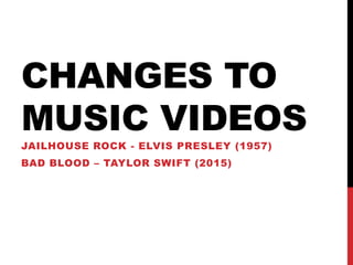 CHANGES TO
MUSIC VIDEOS
JAILHOUSE ROCK - ELVIS PRESLEY (1957)
BAD BLOOD – TAYLOR SWIFT (2015)
 