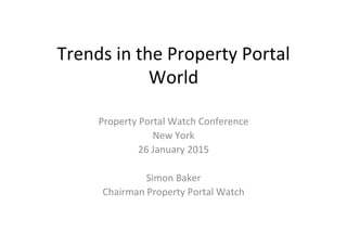 Trends	
  in	
  the	
  Property	
  Portal	
  
World	
  
Property	
  Portal	
  Watch	
  Conference	
  
New	
  York	
  	
  
26	
  January	
  2015	
  
	
  
Simon	
  Baker	
  
Chairman	
  Property	
  Portal	
  Watch	
  	
  
 