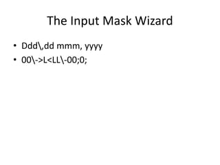The Input Mask Wizard
• Ddd,dd mmm, yyyy
• 00->L<LL-00;0;
 