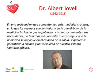 Dr. Albert Jovell
(1962-2013)
2
En una sociedad en que aumentan las enfermedades crónicas,
en la que los recursos son limi...