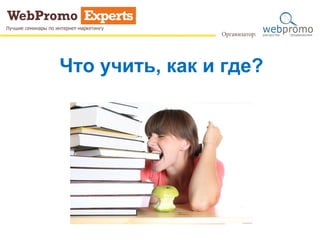 Что учить, как и где?
 