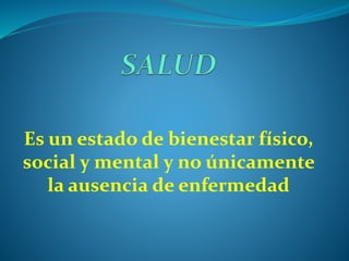 Es un estado de bienestar físico,
social y mental y no únicamente
la ausencia de enfermedad
 
