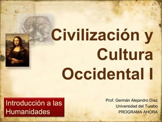 Prof. Germán Alejandro Díaz
Universidad del Turabo
PROGRAMA AHORA
Civilización y
Cultura
Occidental I
Introducción a las
Humanidades
 