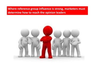 Where reference group influence is strong, marketers must
determine how to reach the opinion leaders
 