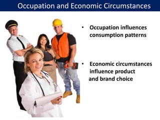 Occupation and Economic Circumstances
• Occupation influences
consumption patterns
• Economic circumstances
influence product
and brand choice
 