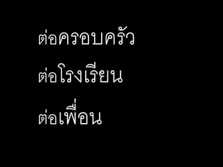 ต่อครอบครัว
ต่อโรงเรียน
ต่อเพื่อน
 