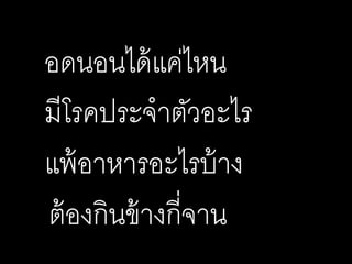 อดนอนได้แค่ไหน
มีโรคประจาตัวอะไร
แพ้อาหารอะไรบ้าง
ต้องกินข้างกี่จาน
 
