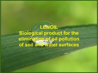 LENOIL
Biological product for the
elimination of oil pollution
of soil and water surfaces
 