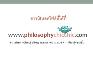 ดาวน์โหลดไฟล์นี้ได้ที่
www.philosophychicchic.com
สนุกกับการเรียนรู้ปรัชญาและศาสนาแบบชิคๆ เคียงคู่รอยยิ้ม
 