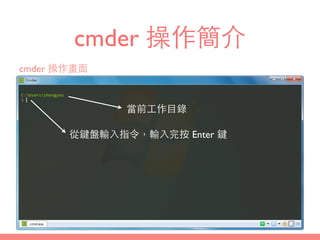 cmder 操作簡介
cmder 操作畫⾯面
從鍵盤輸⼊入指令，輸⼊入完按 Enter 鍵
當前⼯工作⺫⽬目錄
 