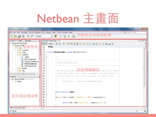 Netbean 主畫⾯面
檔案管理
功能表及常⽤用功能鈕
原始碼編輯區
程式碼結構瀏覽
 