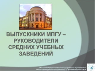 Московский педагогический государственный университет
На выставке представлены издания из фонда библиотеки КГФ
 