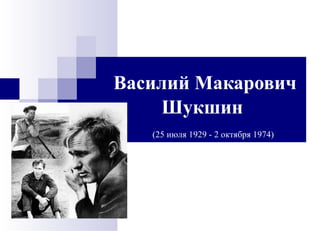 Василий Макарович
Шукшин
(25 июля 1929 - 2 октября 1974)
 