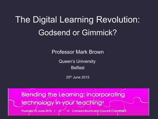 The Digital Learning Revolution:
Godsend or Gimmick?
Professor Mark Brown
Queen’s University
Belfast
25th June 2015
 