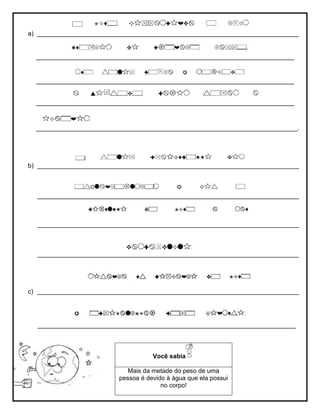 a) ___________________________________________________________________________
__________________________________________________________________________
__________________________________________________________________________
__________________________________________________________________________
___________________________________________________________________________.
b) ___________________________________________________________________________
___________________________________________________________________________
___________________________________________________________________________
___________________________________________________________________________
c) ___________________________________________________________________________
__________________________________________________________________________
Você sabia
Mais da metade do peso de uma
pessoa é devido à água que ela possui
no corpo!
 