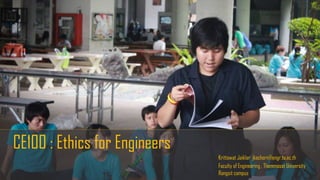 CE100 : Ethics for Engineers
Krittawat Jaiklar jkachorn@engr.tu.ac.th
Faculty of Engineering , Thammasat University
Rangsit campus
 