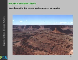 55
ROCHAS SEDIMENTARES
4A - Geometria dos corpos sedimentares – os estratos
DepartamentodeCiênciasdaTerra
 