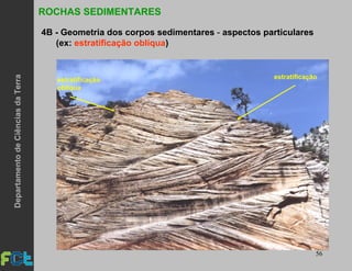 56
ROCHAS SEDIMENTARES
4B - Geometria dos corpos sedimentares - aspectos particulares
(ex: estratificação oblíqua)
estratificaçãoestratificação
oblíqua
DepartamentodeCiênciasdaTerra
 
