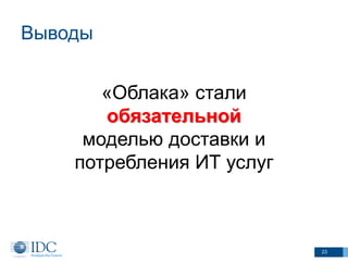 Выводы
«Облака» стали
обязательной
моделью доставки и
потребления ИТ услуг
23
 