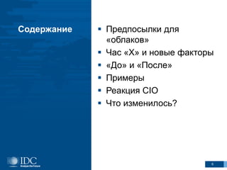 Содержание  Предпосылки для
«облаков»
 Час «Х» и новые факторы
 «До» и «После»
 Примеры
 Реакция CIO
 Что изменилось?
6
 
