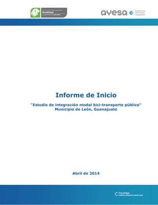 Informe de Inicio
“Estudio de integración modal bici-transporte público”
Municipio de León, Guanajuato
Abril de 2014
 