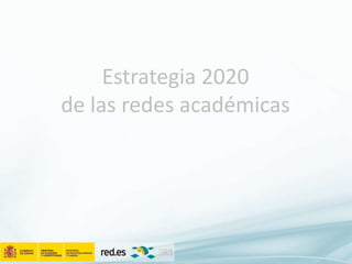 Estrategia 2020
de las redes académicas
 