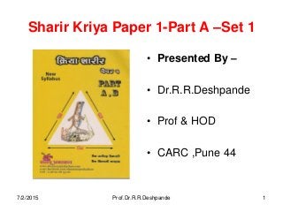 Sharir Kriya Paper 1-Part A –Set 1
• Presented By –
• Dr.R.R.Deshpande
• Prof & HOD
• CARC ,Pune 44
7/2/2015 Prof.Dr.R.R.Deshpande 1
 