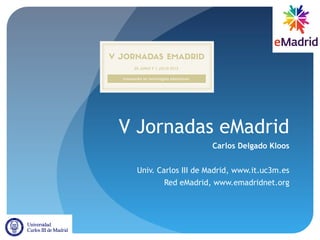 V Jornadas eMadrid
Carlos Delgado Kloos
Univ. Carlos III de Madrid, www.it.uc3m.es
Red eMadrid, www.emadridnet.org
 
