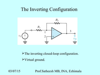 03/07/15 Prof.Satheesh MB, INA, Ezhimala
The Inverting Configuration
The inverting closed-loop configuration.
Virtual ground.
 