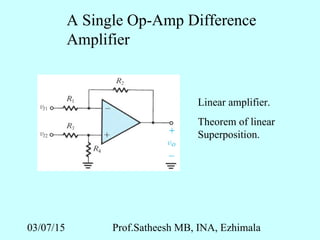 03/07/15 Prof.Satheesh MB, INA, Ezhimala
A Single Op-Amp Difference
Amplifier
Linear amplifier.
Theorem of linear
Superposition.
 