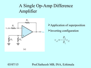 03/07/15 Prof.Satheesh MB, INA, Ezhimala
A Single Op-Amp Difference
Amplifier
Application of superposition
Inverting configuration
vo1=−
R2
R1
vI1
 