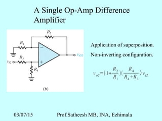 03/07/15 Prof.Satheesh MB, INA, Ezhimala
A Single Op-Amp Difference
Amplifier
Application of superposition.
Non-inverting configuration.
vo2=(1+
R2
R1
)(
R4
R4 +R3
v） I2
 