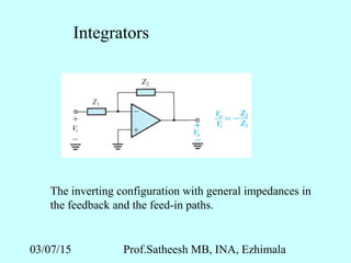 03/07/15 Prof.Satheesh MB, INA, Ezhimala
Integrators
The inverting configuration with general impedances in
the feedback and the feed-in paths.
 