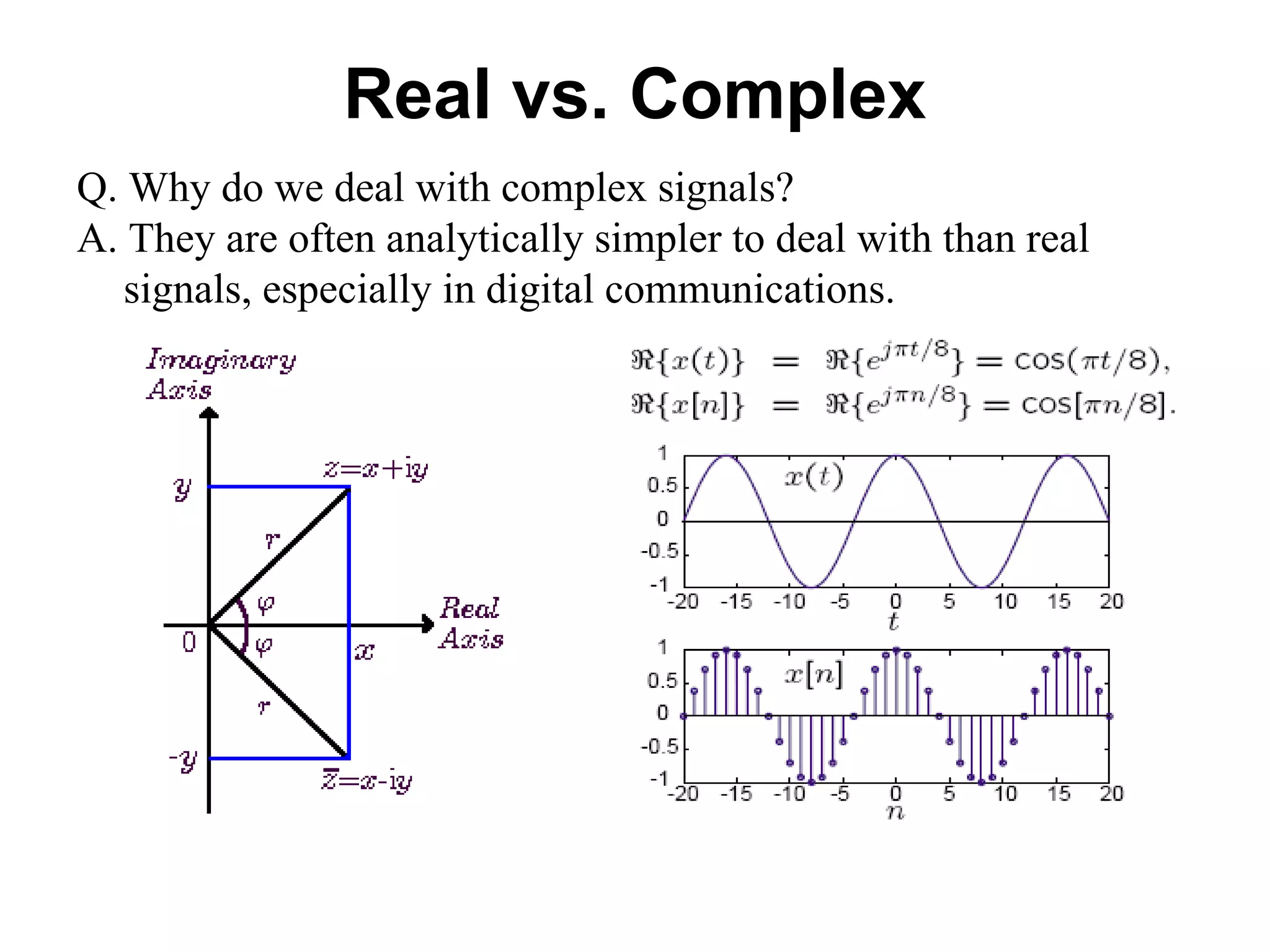 Real vs. Complex
Q. Why do we deal with complex signals?
A. They are often analytically simpler to deal with than real
signals, especially in digital communications.
 