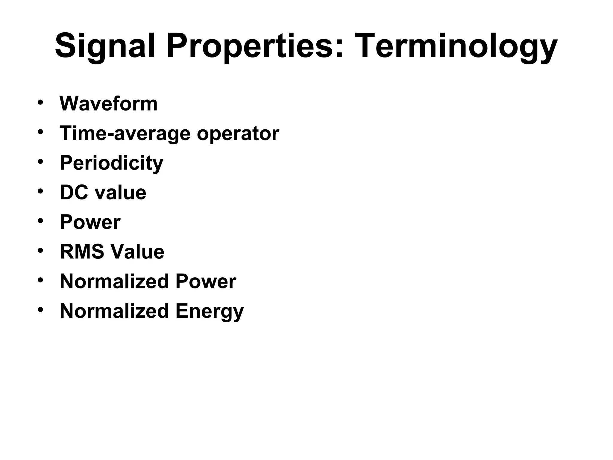 Signal Properties: Terminology
• Waveform
• Time-average operator
• Periodicity
• DC value
• Power
• RMS Value
• Normalized Power
• Normalized Energy
 