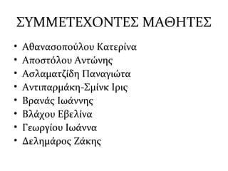 ΣΥΜΜΕΤΕΧΟΝΤΕΣ ΜΑΘΗΤΕΣ
• Αθανασοπούλου Κατερίνα
• Αποστόλου Αντώνης
• Ασλαματζίδη Παναγιώτα
• Αντιπαρμάκη-Σμίνκ Ιρις
• Βρανάς Ιωάννης
• Βλάχου Εβελίνα
• Γεωργίου Ιωάννα
• Δελημάρος Ζάκης
 