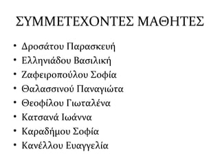 ΣΥΜΜΕΤΕΧΟΝΤΕΣ ΜΑΘΗΤΕΣ
• Δροσάτου Παρασκευή
• Ελληνιάδου Βασιλική
• Ζαφειροπούλου Σοφία
• Θαλασσινού Παναγιώτα
• Θεοφίλου Γιωταλένα
• Κατσανά Ιωάννα
• Καραδήμου Σοφία
• Κανέλλου Ευαγγελία
 