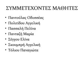 ΣΥΜΜΕΤΕΧΟΝΤΕΣ ΜΑΘΗΤΕΣ
• Παντούλας Οδυσσέας
• Πολιτίδου Αγγελική
• Πασσαλή Πελίνα
• Πανταζή Μαρία
• Σέγγου Ελίνα
• Σκουμπρή Αγγελική
• Τόλιου Παναγιώτα
 