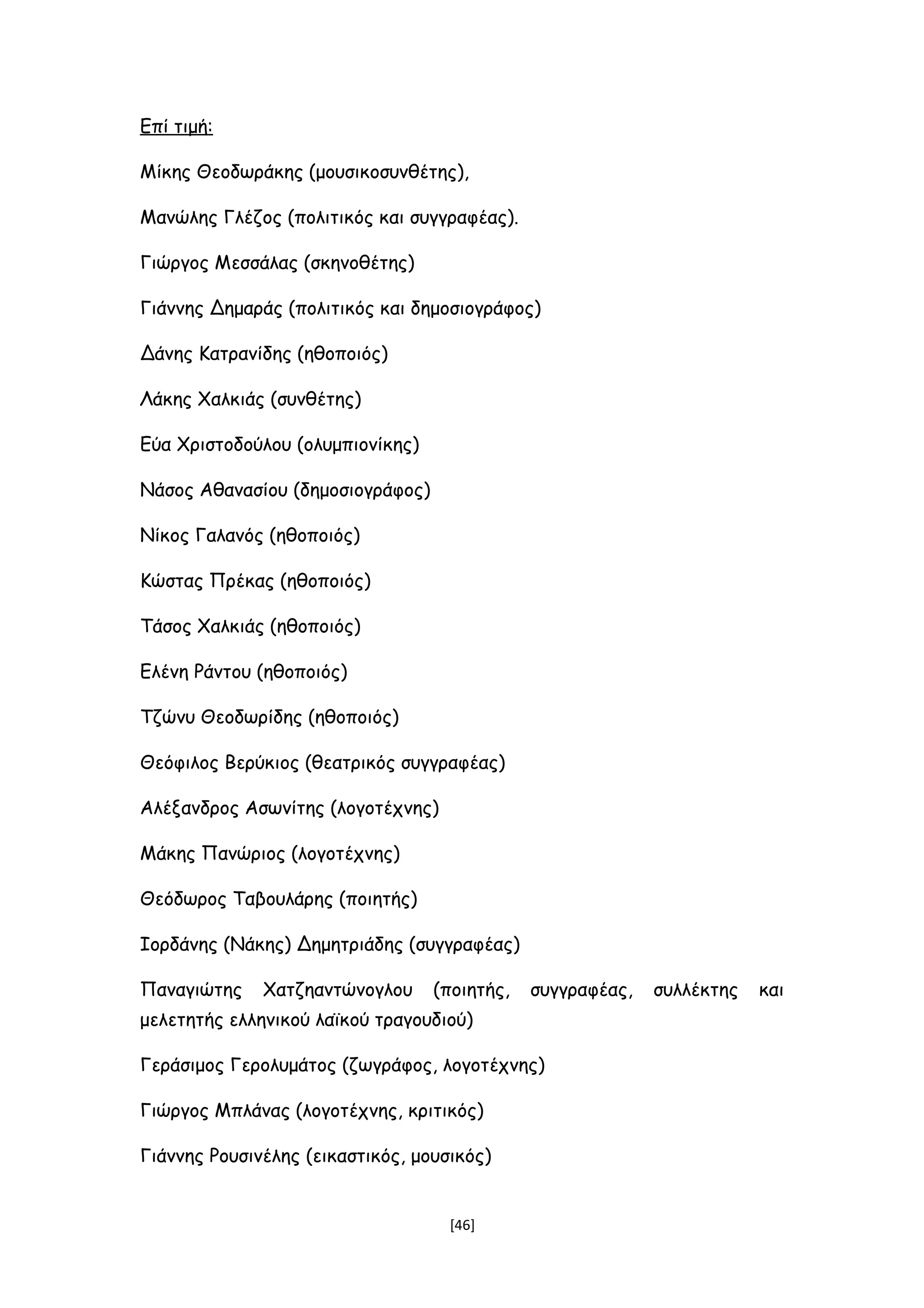 Επί τιμή:
Μίκης Θεοδωράκης (μουσικοσυνθέτης),
Μανώλης Γλέζος (πολιτικός και συγγραφέας).
Γιώργος Μεσσάλας (σκηνοθέτης)
Γιάννης Δημαράς (πολιτικός και δημοσιογράφος)
Δάνης Κατρανίδης (ηθοποιός)
Λάκης Χαλκιάς (συνθέτης)
Εύα Χριστοδούλου (ολυμπιονίκης)
Νάσος Αθανασίου (δημοσιογράφος)
Νίκος Γαλανός (ηθοποιός)
Κώστας Πρέκας (ηθοποιός)
Τάσος Χαλκιάς (ηθοποιός)
Ελένη Ράντου (ηθοποιός)
Τζώνυ Θεοδωρίδης (ηθοποιός)
Θεόφιλος Βερύκιος (θεατρικός συγγραφέας)
Αλέξανδρος Ασωνίτης (λογοτέχνης)
Μάκης Πανώριος (λογοτέχνης)
Θεόδωρος Ταβουλάρης (ποιητής)
Ιορδάνης (Νάκης) Δημητριάδης (συγγραφέας)
Παναγιώτης Χατζηαντώνογλου (ποιητής, συγγραφέας, συλλέκτης και
μελετητής ελληνικού λαϊκού τραγουδιού)
Γεράσιμος Γερολυμάτος (ζωγράφος, λογοτέχνης)
Γιώργος Μπλάνας (λογοτέχνης, κριτικός)
Γιάννης Ρουσινέλης (εικαστικός, μουσικός)
[46]
 