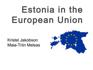 Estonia in the
European Union
Kristel Jakobson
Maia-Triin Melsas
 