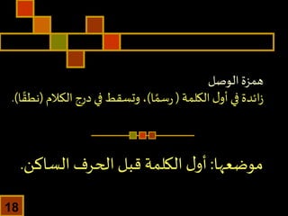 ‫الوصل‬‫همزة‬
‫ل‬‫أو‬ ‫في‬ ‫ائدة‬‫ز‬‫الكلمة‬(‫ا‬ ً‫سم‬‫ر‬)‫درج‬ ‫في‬ ‫وتسقط‬ ،‫الكالم‬(‫ا‬ ً‫نطق‬.)
‫موضعها‬:‫الساكن‬ ‫الحرف‬‫قبل‬ ‫الكلمة‬ ‫ل‬‫أو‬.
18
 