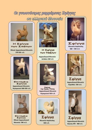 ΑρχαιολογικόΜουσείο
Δελφών 560 π.Χ.
Εθνικό ΑρχαιολογικόΜουσείο
570-550 π.Χ.
Εθνικό Αρχαιολογικό
Μουσείο 540 π.Χ.
Μουσείο Ακρόπολης
560 – 550 π.Χ.
Μουσείο Ακρόπολης
540 π.Χ.
ΑρχαιολογικόΜουσείο
Κορίνθου 550 π.Χ.
Αρχαιολογικό Μουσείο
Κεραμεικού 560-550 π.Χ.
Αρχαιολογικό Μουσείο
Κεραμεικού 550 π.Χ.
Αρχαιολογικό Μουσείο
Αίγινας 470 - 460 π.Χ.
 