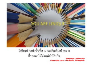 มีเพียงท่านเท่านั้นที่สามารถเติมเต็มเป้าหมาย
ที่รอคอยให้ท่านทําให้สําเร็จ Strategic Leadership
Copyright 2015 : Dr.Danai Thienphut
 