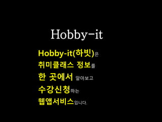 Hobby-it
Hobby-it(하빗)은
취미클래스 정보를
한 곳에서 알아보고
수강신청하는
웹앱서비스입니다.
 
