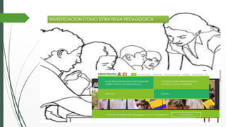 INVESTIGACION COMO ESTRATEGIA PEDAGOGICA
 